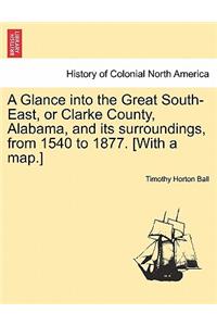 A Glance into the Great South-East, or Clarke County, Alabama, and its surroundings, from 1540 to 1877. [With a map.]