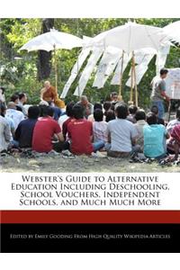 Webster's Guide to Alternative Education Including Deschooling, School Vouchers, Independent Schools, and Much Much More