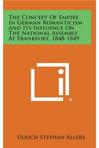 The Concept of Empire in German Romanticism and Its Influence on the National Assembly at Frankfort, 1848-1849