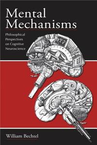Mental Mechanisms: Philosophical Perspectives on Cognitive Neuroscience