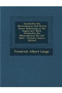 Geschichte Des Materialismus Und Kritik Seiner Bedeutung in Der Gegenwart: Buch. Geschichte Des Materialismus Bis Auf Kant