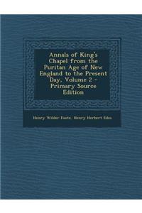 Annals of King's Chapel from the Puritan Age of New England to the Present Day, Volume 2 - Primary Source Edition