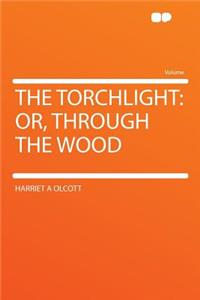 The Torchlight: Or, Through the Wood: Or, Through the Wood