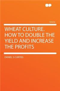Wheat Culture. How to Double the Yield and Increase the Profits