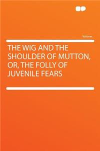 The Wig and the Shoulder of Mutton, Or, the Folly of Juvenile Fears