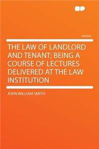 The Law of Landlord and Tenant; Being a Course of Lectures Delivered at the Law Institution