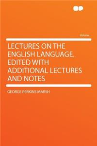 Lectures on the English Language. Edited with Additional Lectures and Notes