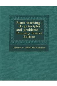 Piano Teaching: Its Principles and Problems - Primary Source Edition