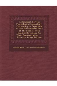 A Handbook for the Physiological Laboratory, Containing an Exposition of the Fundamental Facts of the Science, with Explicit Directions for Their Demo