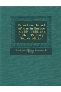 Report on the Art of War in Europe in 1854, 1855, and 1856