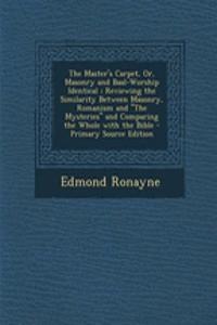 The Master's Carpet, Or, Masonry and Baal-Worship Identical; Reviewing the Similarity Between Masonry, Romanism and the Mysteries and Comparing the Wh