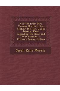 A Letter from Mrs. Thomas Morris to Her Nephew the Hon. Judge John K. Kane, Regarding the Kane and Kent Families - Primary Source Edition