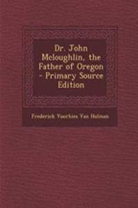 Dr. John McLoughlin, the Father of Oregon - Primary Source Edition