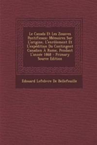 Le Canada Et Les Zouaves Pontificaux: Memoires Sur L'Origine, L'Enrolement Et L'Expedition Du Contingent Canadien a Rome, Pendant L'Annee 1868