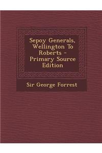 Sepoy Generals, Wellington to Roberts - Primary Source Edition