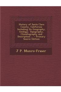 History of Santa Clara County, California: Including Its Geography, Geology, Topography, Climatography and Description ... - Primary Source Edition