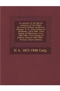 An Apostle of the North; Memoirs of the Right Reverend William Carpenter Bompas, D. D., First Bishop of Athabaska, 1874-1884, First Bishop of Mackenz