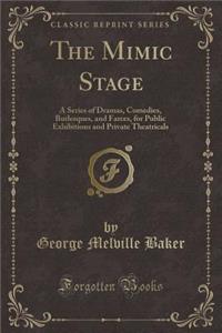 The Mimic Stage: A Series of Dramas, Comedies, Burlesques, and Farces, for Public Exhibitions and Private Theatricals (Classic Reprint)