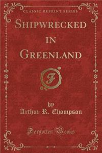 Shipwrecked in Greenland (Classic Reprint)