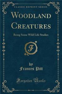 Woodland Creatures: Being Some Wild Life Studies (Classic Reprint)