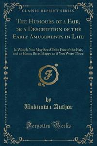 The Humours of a Fair, or a Description of the Early Amusements in Life