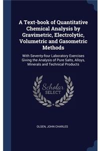 A Text-book of Quantitative Chemical Analysis by Gravimetric, Electrolytic, Volumetric and Gasometric Methods