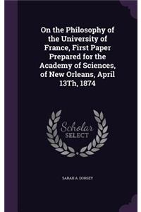 On the Philosophy of the University of France, First Paper Prepared for the Academy of Sciences, of New Orleans, April 13Th, 1874