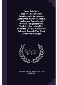 Herrn Friedrich Börners...nachrichten Letztlebender Beruhmter Aerzte Und Naturforscher In Und Auser Deutschland Werden Fortgesetzt Und Zugleich Das Leben Und Schriften Des Sel. Verlassers Bekannt Gemach Von Ernst Gottfried Baldinger