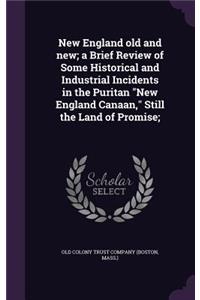 New England old and new; a Brief Review of Some Historical and Industrial Incidents in the Puritan New England Canaan, Still the Land of Promise;