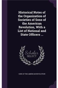 Historical Notes of the Organization of Societies of Sons of the American Revolution, With a List of National and State Officers ...