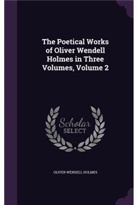 The Poetical Works of Oliver Wendell Holmes in Three Volumes, Volume 2