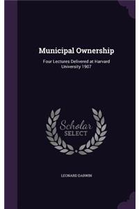 Municipal Ownership: Four Lectures Delivered at Harvard University 1907