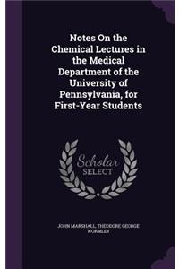 Notes On the Chemical Lectures in the Medical Department of the University of Pennsylvania, for First-Year Students
