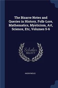 The Bizarre Notes and Queries in History, Folk-Lore, Mathematics, Mysticism, Art, Science, Etc, Volumes 5-6