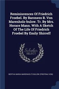 Reminiscences Of Friedrich Froebel. By Baroness B. Von Marenholz-bulow. Tr. By Mrs. Horace Mann. With A Sketch Of The Life Of Friedrich Froebel By Emily Shirreff