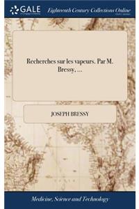 Recherches Sur Les Vapeurs. Par M. Bressy, ...