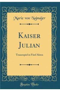 Kaiser Julian: Trauerspiel in Fï¿½nf Akten (Classic Reprint)