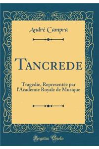 Tancrede: Tragedie, RepresentÃ©e Par l'Academie Royale de Musique (Classic Reprint)