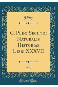 C. Plini Secundi Naturalis Historiae Libri XXXVII, Vol. 3 (Classic Reprint)