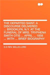 The Departed Saint. a Discourse Delivered ... Brooklyn, N.Y. at the Funeral of Mrs. Tryphena Smith Otis ... April ... 1858 ... with ... Brief Biography