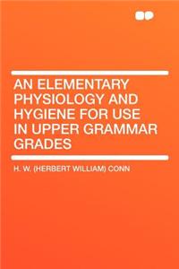 An Elementary Physiology and Hygiene for Use in Upper Grammar Grades