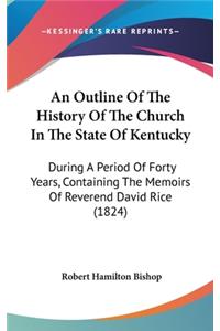 Outline Of The History Of The Church In The State Of Kentucky: During A Period Of Forty Years, Containing The Memoirs Of Reverend David Rice (1824)