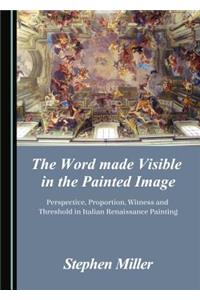 The Word Made Visible in the Painted Image: Perspective, Proportion, Witness and Threshold in Italian Renaissance Painting: Perspective, Proportion, Witness and Threshold in Italian Renaissance Painting