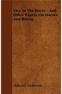 Vice In The Horse - And Other Papers On Horses And Riding