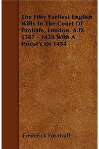 The Fifty Earliest English Wills In The Court Of Probate, London A.D. 1387 - 1439 With A Priest's Of 1454