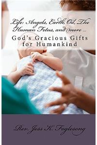 Life: Angels, Earth, Oil, the Human Fetus, and More ...: God's Gracious Gifts for Humankind