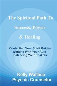 The Spiritual Path to Success, Power & Healing: Contacting Your Spirit Guides - Working with Your Aura - Balancing Your Chakras