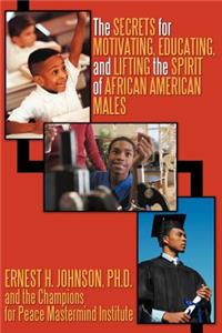 Secrets for Motivating, Educating, and Lifting the Spirit of African American Males