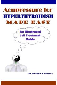 Acupressure for Hyperthyroidism Made Easy: An Illustrated Self Treatment Guide