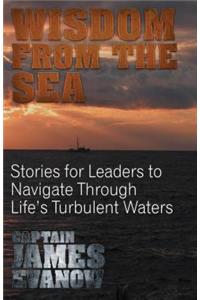 Wisdom From The Sea: Stories for Leaders to Navigate Through Life's Turbulent Waters